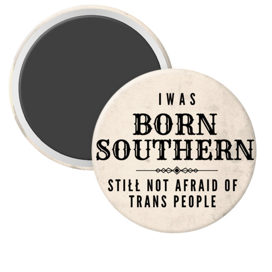 Round magnet with text 'I was born southern, still not afraid of trans people' on a white background