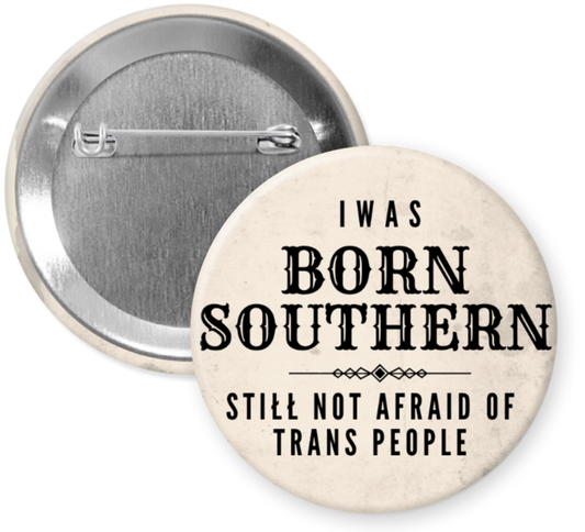 2.25 inch button reading Born Southern Still Not Afraid of Trans People in black text on a neutral background