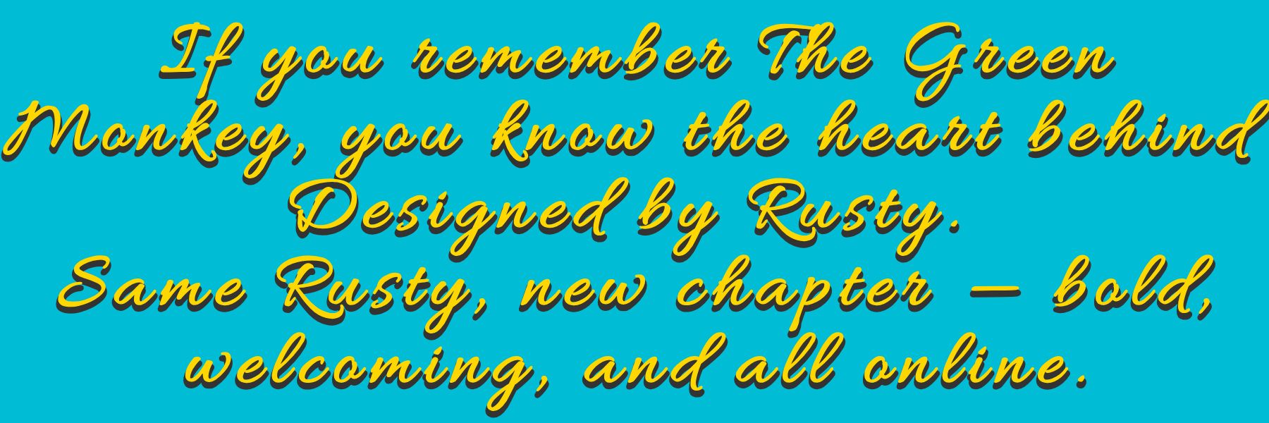 Banner reading: If you remember The Green Monkey, you know the heart behind Designed by Rusty. Same Rusty, new chapter — bold, welcoming, and all online. Turquoise background with yellow stars.
